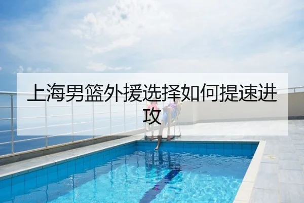 上海男篮外援选择如何提速进攻