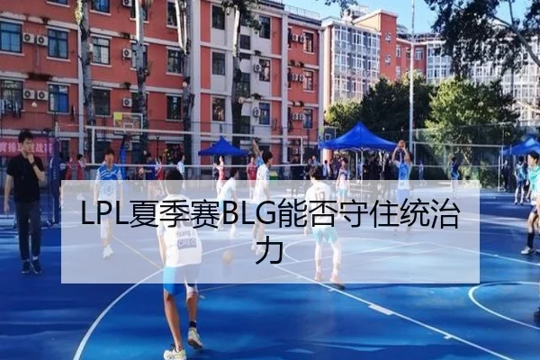 LPL夏季赛BLG能否守住统治力