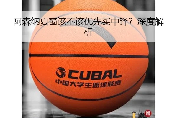 阿森纳夏窗该不该优先买中锋？深度解析