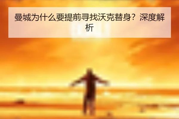 曼城为什么要提前寻找沃克替身？深度解析