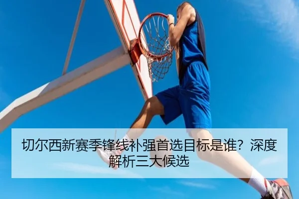 切尔西新赛季锋线补强首选目标是谁？深度解析三大候选