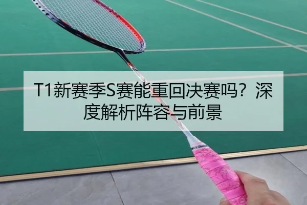 T1新赛季S赛能重回决赛吗？深度解析阵容与前景